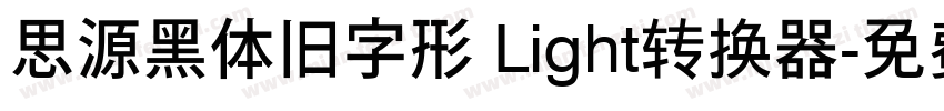 思源黑体旧字形 Light转换器字体转换